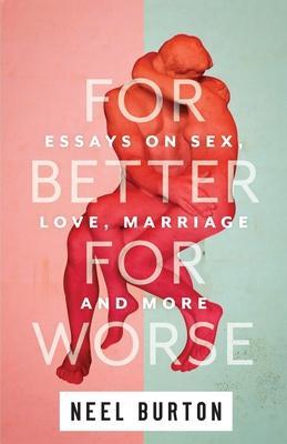 For Better For Worse: Essays on Sex, Love, Marriage, and More - Neel Burton