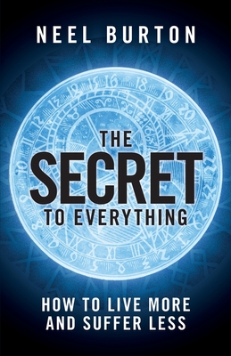 The Secret to Everything: How to Live More and Suffer Less - Neel Burton