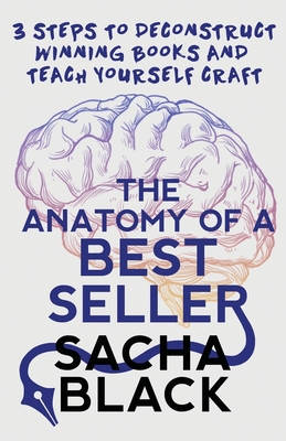 The Anatomy of a Best Seller: 3 Steps to Deconstruct Winning Books and Teach Yourself Craft - Sacha Black