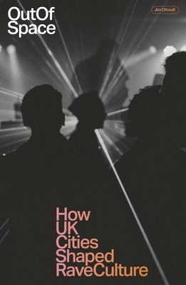 Out of Space: How UK Cities Shaped Rave Culture - Jim Ottewill
