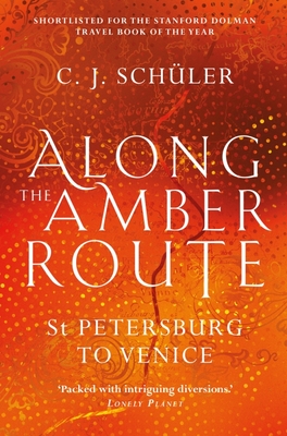 Along the Amber Route: St Petersburg to Venice - C. J. Schüler