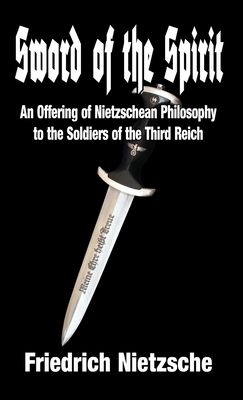 Sword of the Spirit: An Offering of Nietzschean Philosophy to the Soldiers of the Third Reich - Friedrich Wilhelm Nietzsche
