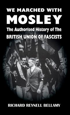 We Marched with Mosley: The Authorised History of the British Union of Fascists - Richard Reynell Bellamy
