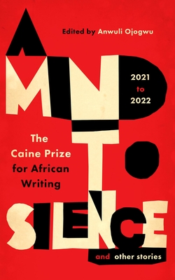 A Mind to Silence and Other Stories: The Caine Prize for African Writing 2021-22 - Anwuli Ojogwu