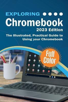 Exploring Chromebook - 2023 Edition: The Illustrated, Practical Guide to using Chromebook - Kevin Wilson