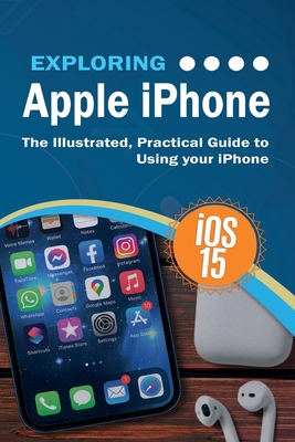 Exploring Apple iPhone: iOS 15 Edition: The Illustrated, Practical Guide to Using your iPhone - Kevin Wilson