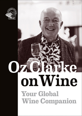 Oz Clarke on Wine: Your Global Wine Companion - Oz Clarke