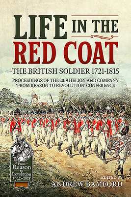 Life in the Red Coat: The British Soldier 1721-1815: Proceedings of the 2019 Helion and Company 'From Reason to Revolution' Conference - Andrew Bamford