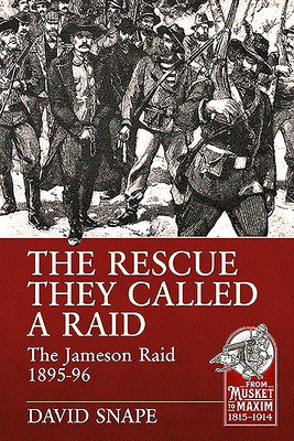 The Rescue They Called a Raid: The Jameson Raid 1895-96 - David Snape