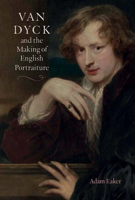 Van Dyck and the Making of English Portraiture - Adam Eaker