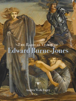 The Radical Vision of Edward Burne-Jones - Andrea Wolk Rager
