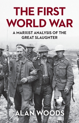 The First World War: A Marxist Analysis of the Great Slaughter - Alan Woods