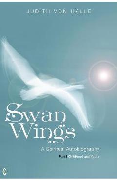 Coperta cărții 'Swan Wings: A Spiritual Autobiography, Part I: Childhood and Youth - Judith Von Halle'
