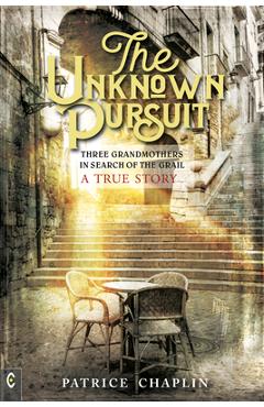 Coperta cărții 'The Unknown Pursuit: Three Grandmothers in Search of the Grail - A True Story - Patrice Chaplin'