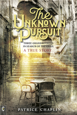 Coperta cărții 'The Unknown Pursuit: Three Grandmothers in Search of the Grail - A True Story - Patrice Chaplin'