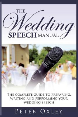 The Wedding Speech Manual: The Complete Guide to Preparing, Writing and Performing Your Wedding Speech - Peter Oxley