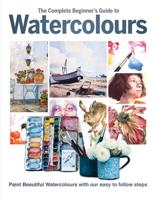 The Complete Beginner's Guide to Watercolours: Paint Beautiful Watercolours with Our Easy to Follow Steps - Phillipa Grafton