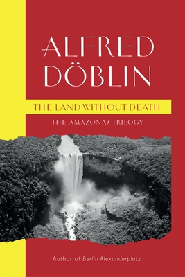 The Land Without Death: The Amazonas Trilogy - Alfred Doblin