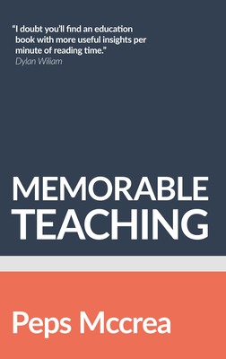 Memorable Teaching: Leveraging Memory to Build Deep and Durable Learning in the Classroom - Peps Mccrea