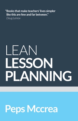 Lean Lesson Planning: A Practical Approach to Doing Less and Achieving More in the Classroom - Peps Mccrea