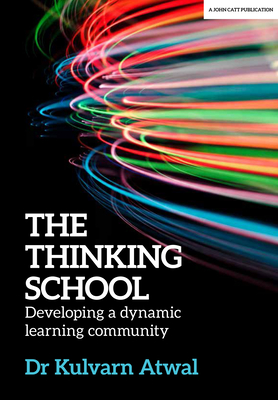 The Thinking School: Developing a Dynamic Learning Community - Kulvarn Atwal