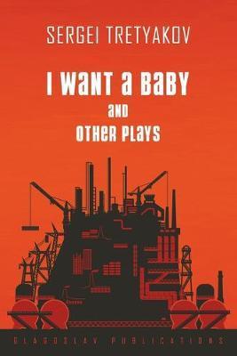 I Want a Baby and Other Plays - Sergei Tretyakov