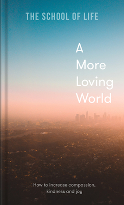A More Loving World: How to Increase Compassion, Kindness and Joy - The School Of Life