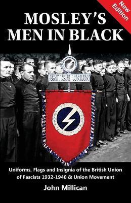 Mosley's Men in Black: Uniforms, Flags and Insignia of the British Union of Fascists 1932-1940 & Union Movement - John Millican