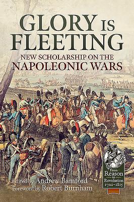 Glory Is Fleeting: New Scholarship on the Napoleonic Wars - Andrew Bamford