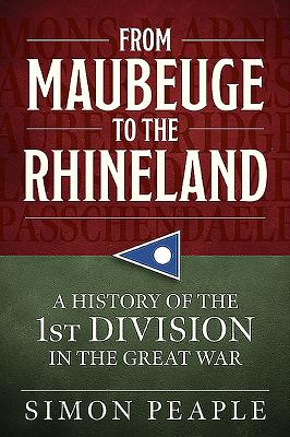 From Maubeuge to the Rhineland: History of the 1st Division in the Great War - Simon Peaple