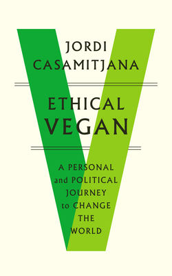 Ethical Vegan: A Personal and Political Journey to Change the World - Jordi Casamitjana