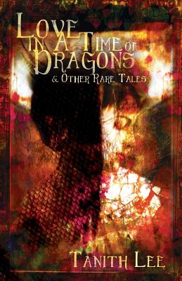 Love in a Time of Dragons: and Other Rare Tales - Tanith Lee