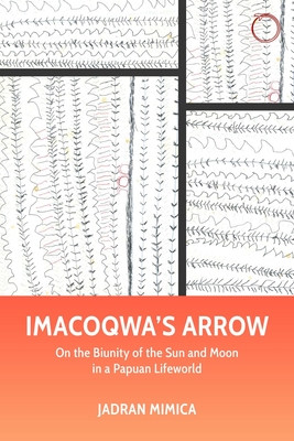 Imacoqwa's Arrow: On the Biunity of the Sun and Moon in a Papuan Lifeworld - Jadran Mimica