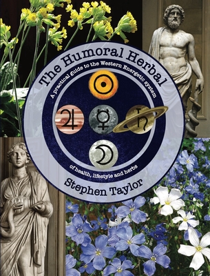 The Humoral Herbal: A Practical Guide to the Western Energetic System of Health, Lifestyle and Herbs - Stephen Taylor