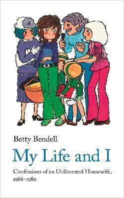 My Life and I: Confessions of an Unliberated Housewife, 1966-1980 - Betty Bendell