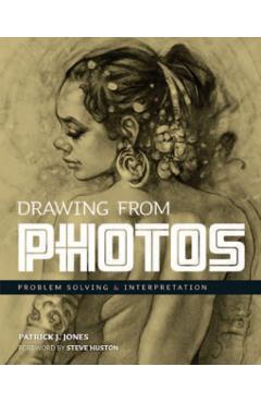 Drawing from Photos: Problem Solving and Interpretation When Figure Drawing - Patrick J. Jones