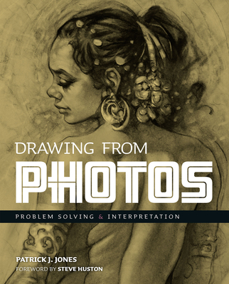 Drawing from Photos: Problem Solving and Interpretation When Figure Drawing - Patrick J. Jones