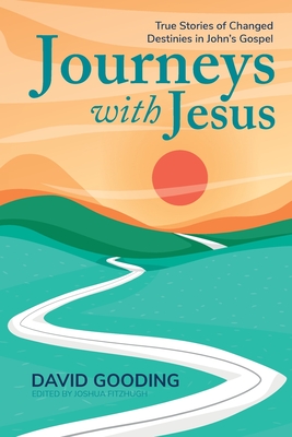 Journeys with Jesus: True Stories of Changed Destinies in John's Gospel - David Gooding