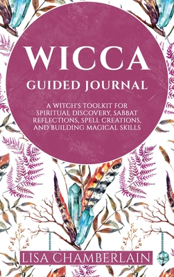 Wicca Guided Journal: A Witch's Toolkit for Spiritual Discovery, Sabbat Reflections, Spell Creations, and Building Magical Skills - Lisa Chamberlain