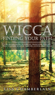Wicca Finding Your Path: A Beginner's Guide to Wiccan Traditions, Solitary Practitioners, Eclectic Witches, Covens, and Circles - Lisa Chamberlain