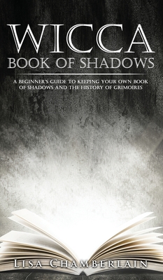 Wicca Book of Shadows: A Beginner's Guide to Keeping Your Own Book of Shadows and the History of Grimoires - Lisa Chamberlain
