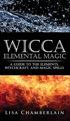 Wicca Elemental Magic: A Guide to the Elements, Witchcraft, and Magic Spells - Lisa Chamberlain