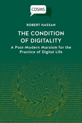 The Condition of Digitality: A Post-Modern Marxism for the Practice of Digital Life - Robert Hassan