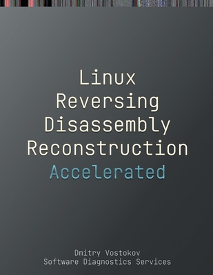 Accelerated Linux Disassembly, Reconstruction and Reversing: Training Course Transcript and GDB Practice Exercises with Memory Cell Diagrams - Dmitry Vostokov