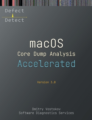 Accelerated macOS Core Dump Analysis, Third Edition: Training Course Transcript with LLDB Practice Exercises - Dmitry Vostokov