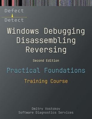 Practical Foundations of Windows Debugging, Disassembling, Reversing: Training Course, Second Edition - Dmitry Vostokov