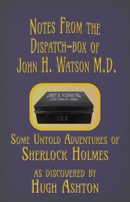 Notes from the Dispatch-Box of John H. Watson M.D.: Some Untold Adventures of Sherlock Holmes - Hugh Ashton