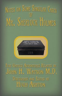 Mr. Sherlock Holmes - Notes on Some Singular Cases: Five Untold Adventures Related by John H. Watson M.D. - Hugh Ashton