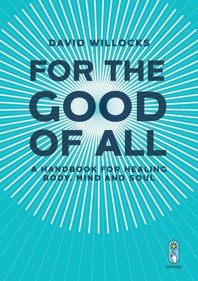 For the Good of All: A Handbook for Healing Body, Mind and Soul - David Willocks