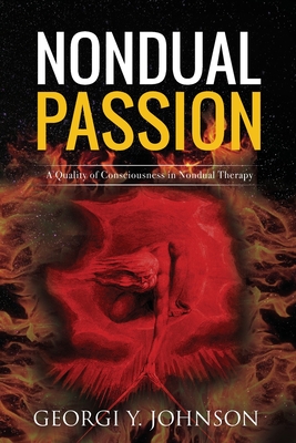 Nondual Passion: A Quality of Consciousness in Nondual Therapy - Georgi Y. Johnson